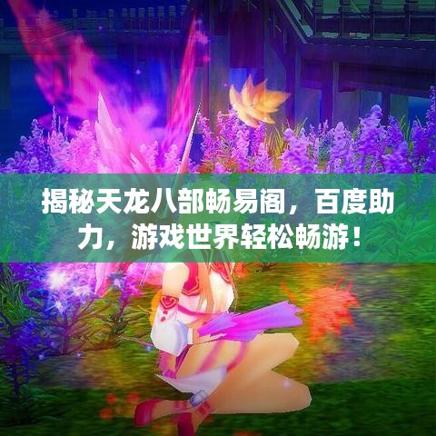 揭秘天龍八部暢易閣，百度助力，游戲世界輕松暢游！