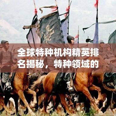 全球特種機(jī)構(gòu)精英排名揭秘，特種領(lǐng)域的頂尖力量