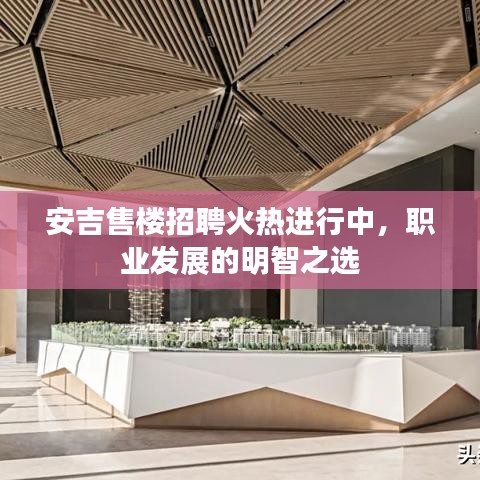 安吉售樓招聘火熱進(jìn)行中，職業(yè)發(fā)展的明智之選