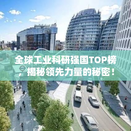 全球工業(yè)科研強國TOP榜，揭秘領(lǐng)先力量的秘密！