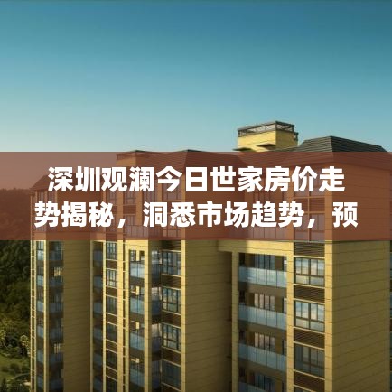 深圳觀瀾今日世家房?jī)r(jià)走勢(shì)揭秘，洞悉市場(chǎng)趨勢(shì)，預(yù)見未來(lái)價(jià)值！