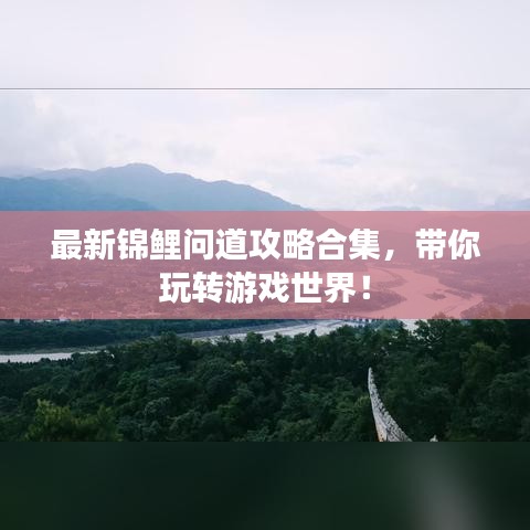 最新錦鯉問道攻略合集，帶你玩轉(zhuǎn)游戲世界！