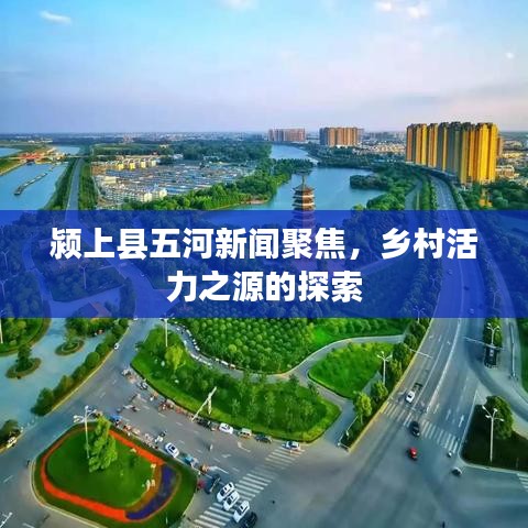 潁上縣五河新聞聚焦，鄉(xiāng)村活力之源的探索