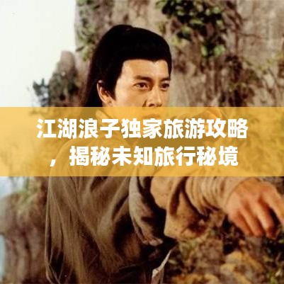 江湖浪子獨家旅游攻略，揭秘未知旅行秘境