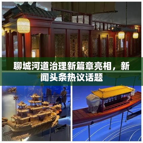 聊城河道治理新篇章亮相，新聞頭條熱議話題