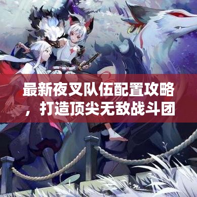 最新夜叉隊伍配置攻略，打造頂尖無敵戰(zhàn)斗團(tuán)隊！