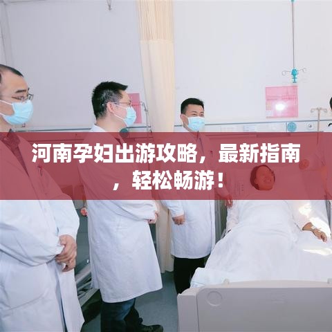 河南孕婦出游攻略，最新指南，輕松暢游！