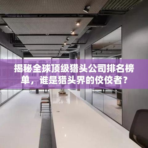揭秘全球頂級獵頭公司排名榜單，誰是獵頭界的佼佼者？