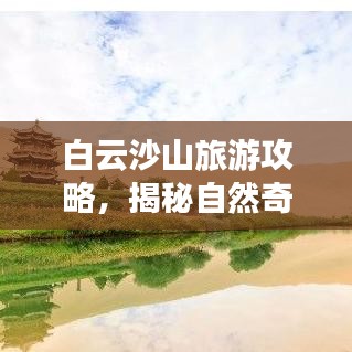 白云沙山旅游攻略，揭秘自然奇觀之美！