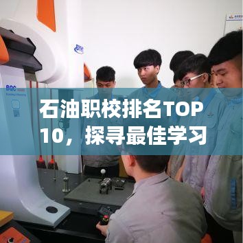 石油職校排名TOP10，探尋最佳學(xué)習(xí)殿堂，助力職業(yè)起航