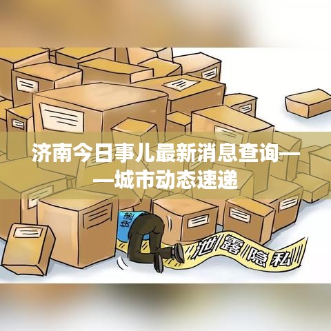濟南今日事兒最新消息查詢——城市動態(tài)速遞