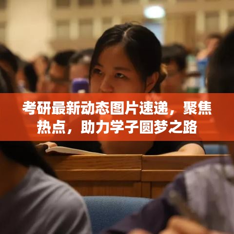 考研最新動(dòng)態(tài)圖片速遞，聚焦熱點(diǎn)，助力學(xué)子圓夢(mèng)之路