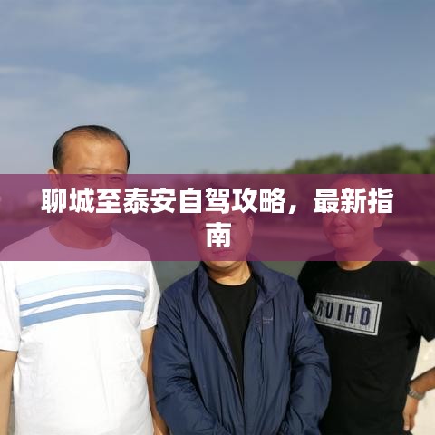 聊城至泰安自駕攻略，最新指南