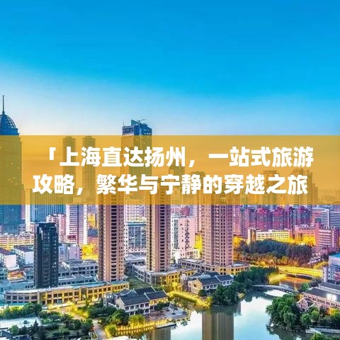 「上海直達(dá)揚(yáng)州，一站式旅游攻略，繁華與寧靜的穿越之旅」