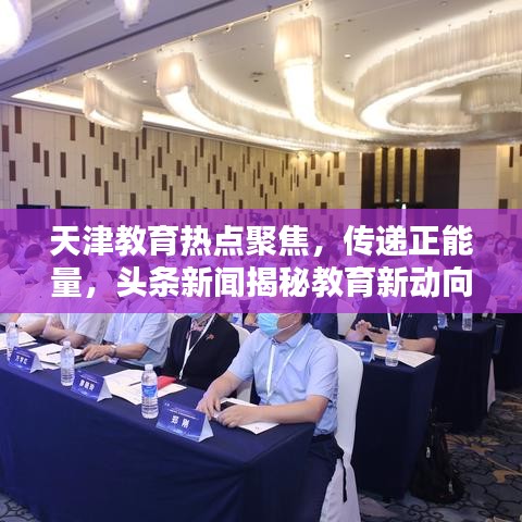 天津教育熱點(diǎn)聚焦，傳遞正能量，頭條新聞揭秘教育新動(dòng)向