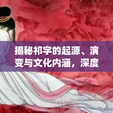 揭秘祁字的起源、演變與文化內(nèi)涵，深度解讀百度一下祁字的背后故事