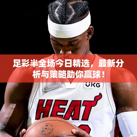 足彩半全場(chǎng)今日精選，最新分析與策略助你贏球！