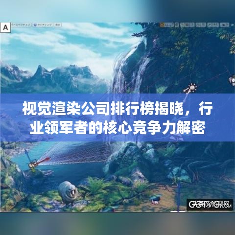 視覺渲染公司排行榜揭曉，行業(yè)領(lǐng)軍者的核心競爭力解密