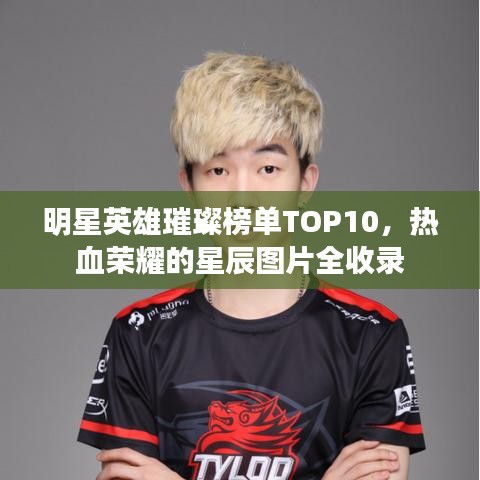 明星英雄璀璨榜單TOP10，熱血榮耀的星辰圖片全收錄