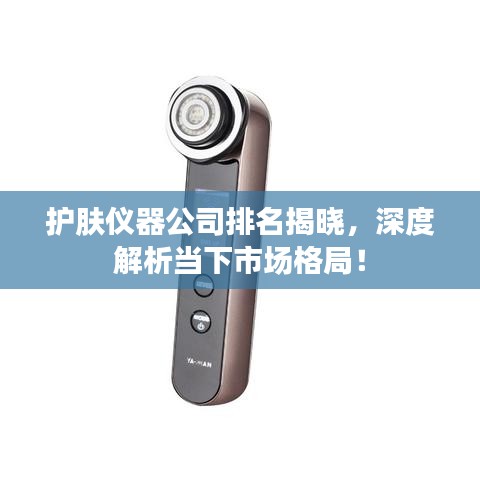 護(hù)膚儀器公司排名揭曉，深度解析當(dāng)下市場(chǎng)格局！