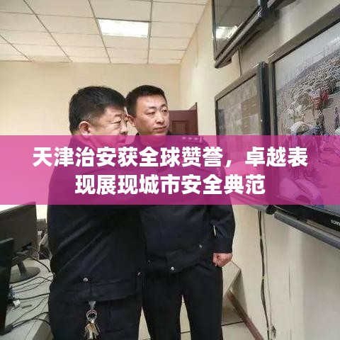 天津治安獲全球贊譽，卓越表現(xiàn)展現(xiàn)城市安全典范