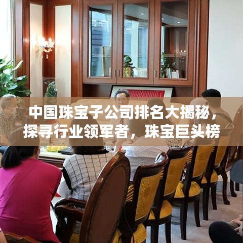 中國(guó)珠寶子公司排名大揭秘，探尋行業(yè)領(lǐng)軍者，珠寶巨頭榜單出爐！