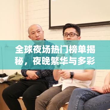 全球夜場(chǎng)熱門榜單揭秘，夜晚繁華與多彩探尋