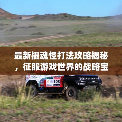 最新攝魂怪打法攻略揭秘，征服游戲世界的戰(zhàn)略寶典！