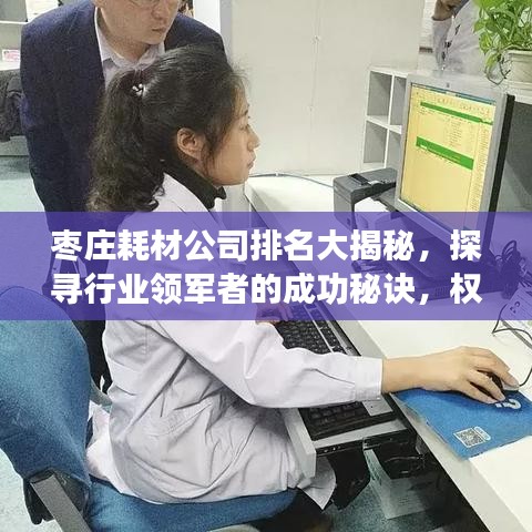 棗莊耗材公司排名大揭秘，探尋行業(yè)領(lǐng)軍者的成功秘訣，權(quán)威榜單不容錯(cuò)過(guò)！
