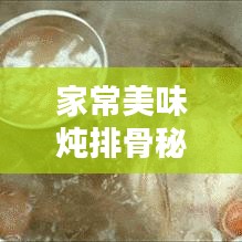 家常美味燉排骨秘訣大揭秘，輕松掌握燉排骨的訣竅！