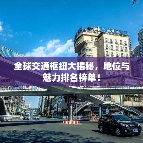全球交通樞紐大揭秘，地位與魅力排名榜單！