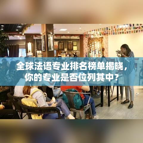 全球法語專業(yè)排名榜單揭曉，你的專業(yè)是否位列其中？