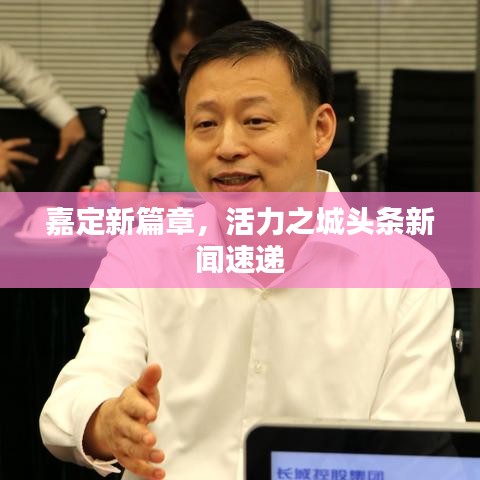 嘉定新篇章，活力之城頭條新聞速遞