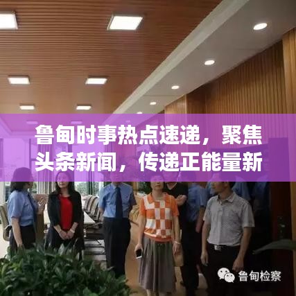 魯?shù)闀r(shí)事熱點(diǎn)速遞，聚焦頭條新聞，傳遞正能量新聲音