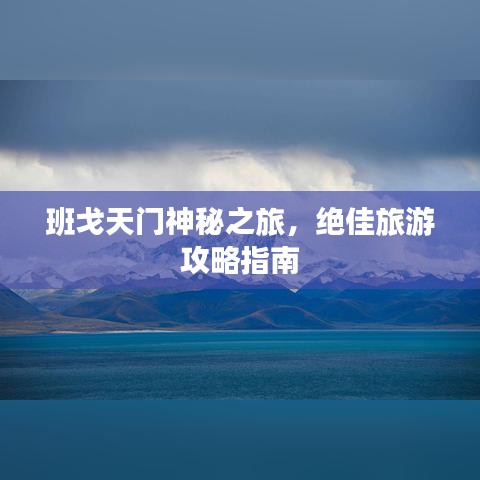 班戈天門神秘之旅，絕佳旅游攻略指南