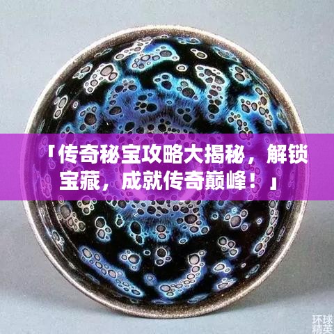 「傳奇秘寶攻略大揭秘，解鎖寶藏，成就傳奇巔峰！」