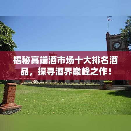 揭秘高端酒市場十大排名酒品，探尋酒界巔峰之作！