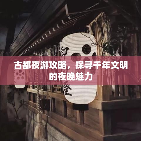 古都夜游攻略，探尋千年文明的夜晚魅力