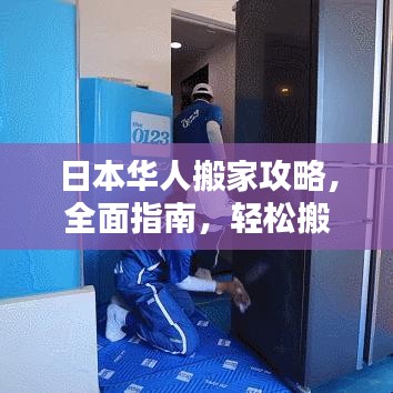 日本華人搬家攻略，全面指南，輕松搬家不迷路
