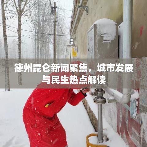 德州昆侖新聞聚焦，城市發(fā)展與民生熱點解讀