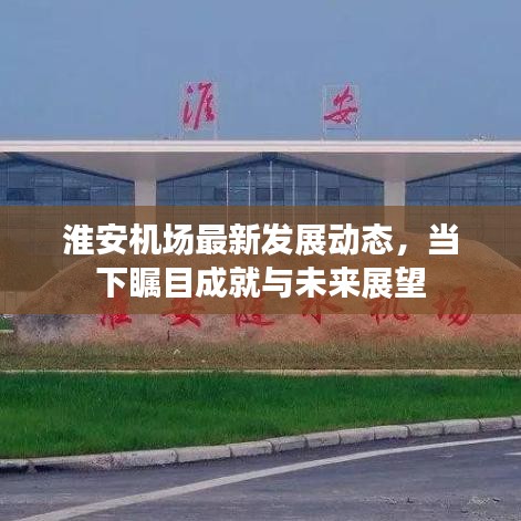 淮安機場最新發(fā)展動態(tài)，當(dāng)下矚目成就與未來展望