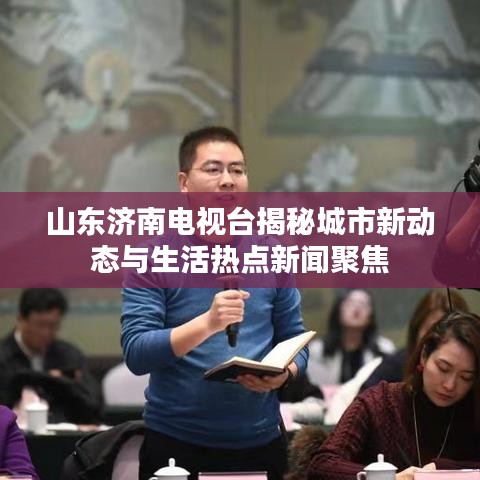山東濟南電視臺揭秘城市新動態(tài)與生活熱點新聞聚焦
