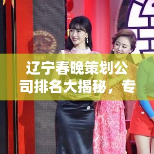 遼寧春晚策劃公司排名大揭秘，專業(yè)水準與創(chuàng)意能力的較量盛宴