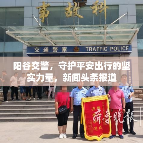陽谷交警，守護(hù)平安出行的堅(jiān)實(shí)力量，新聞?lì)^條報(bào)道