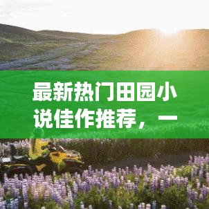 最新熱門(mén)田園小說(shuō)佳作推薦，一網(wǎng)打盡精彩故事！