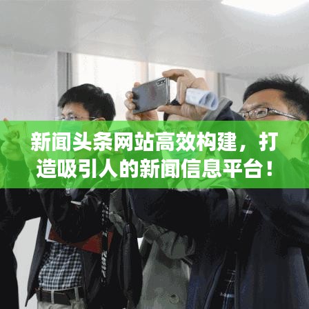 新聞?lì)^條網(wǎng)站高效構(gòu)建，打造吸引人的新聞信息平臺(tái)！