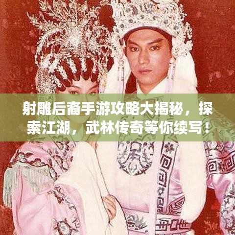 射雕后裔手游攻略大揭秘，探索江湖，武林傳奇等你續(xù)寫！