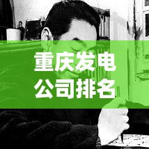 重慶發(fā)電公司排名揭秘，行業(yè)洞察報告重磅來襲！