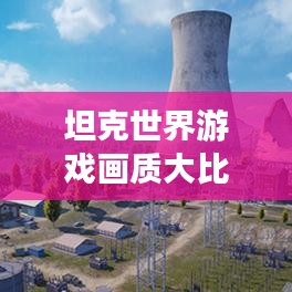 坦克世界游戲畫質(zhì)大比拼，視覺盛宴，誰(shuí)領(lǐng)風(fēng)騷？
