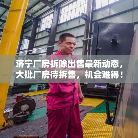 濟(jì)寧廠(chǎng)房拆除出售最新動(dòng)態(tài)，大批廠(chǎng)房待拆售，機(jī)會(huì)難得！